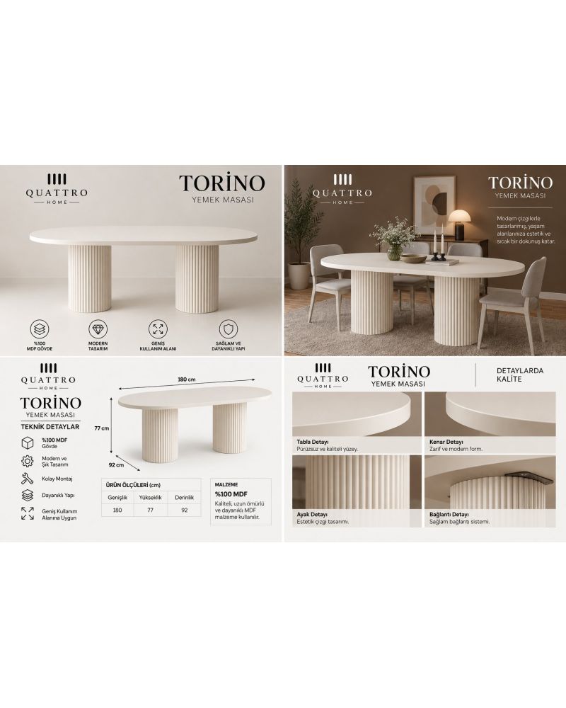 TORINO YEMEK MASASI -Genişlik: 180 cm Yükseklik: 77 cm Derinlik: 92 cm Malzeme: %100 MDF